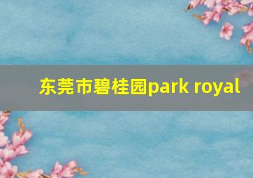 东莞市碧桂园park royal